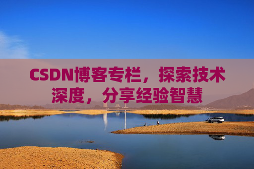 CSDN博客专栏，探索技术深度，分享经验智慧