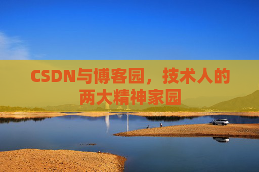 CSDN与博客园,技术人的两大精神家园 CSDN与博客园,技术人的两大精神家园