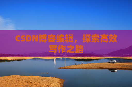 CSDN博客编辑,探索高效写作之路