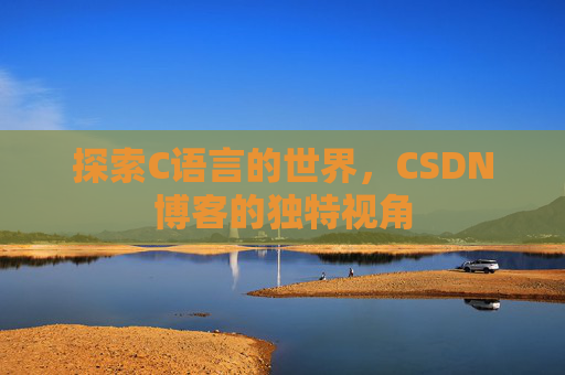 探索C语言的世界，CSDN博客的独特视角